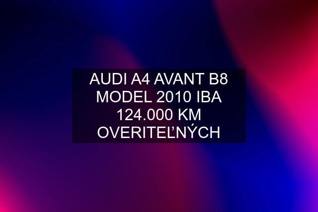 AUDI A4 AVANT B8 MODEL 2010 IBA 124.000 KM OVERITEĽNÝCH