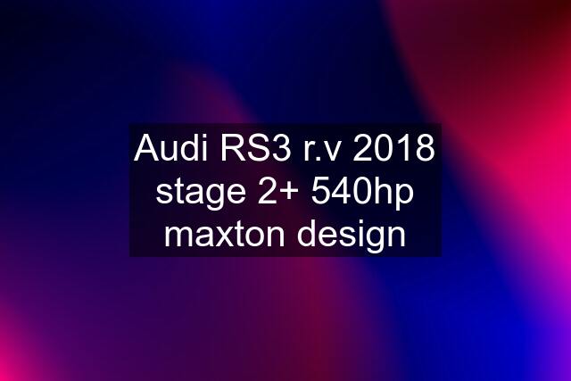 Audi RS3 r.v 2018 stage 2+ 540hp maxton design