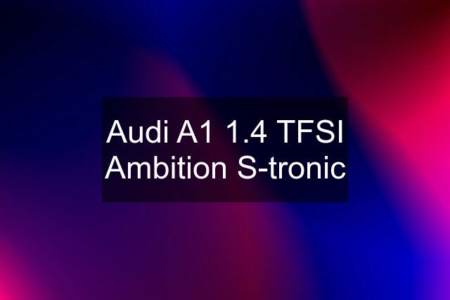 Audi A1 1.4 TFSI Ambition S-tronic