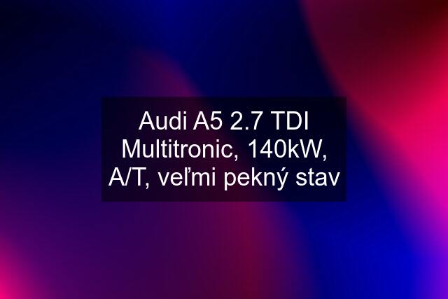 Audi A5 2.7 TDI Multitronic, 140kW, A/T, veľmi pekný stav