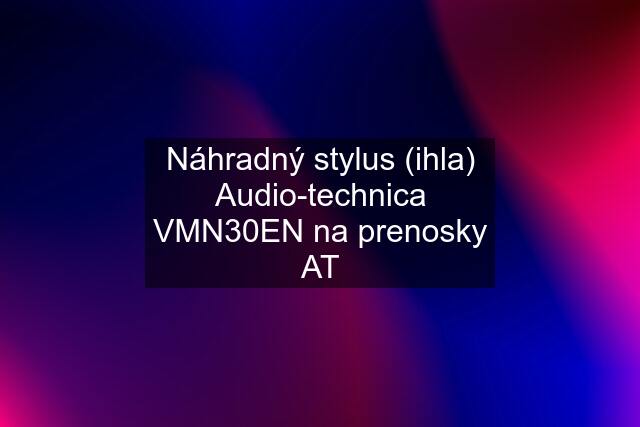 Náhradný stylus (ihla) Audio-technica VMN30EN na prenosky AT