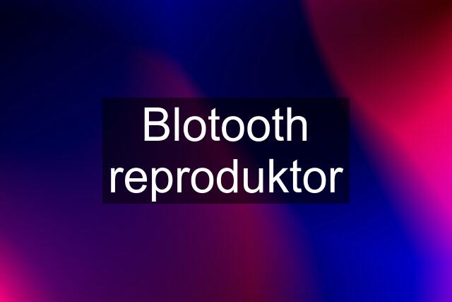 Blotooth reproduktor