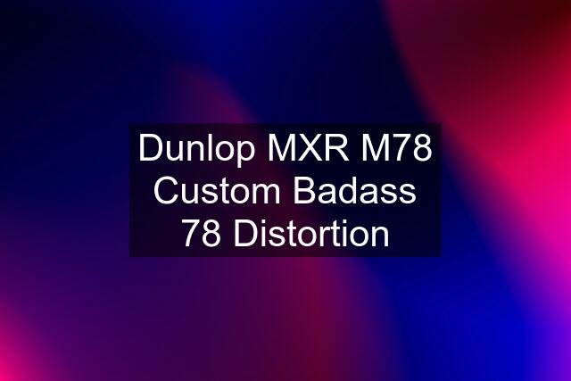 Dunlop MXR M78 Custom Badass 78 Distortion