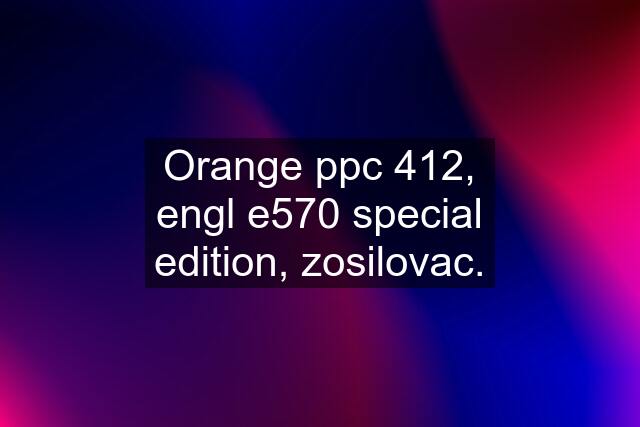 Orange ppc 412, engl e570 special edition, zosilovac.