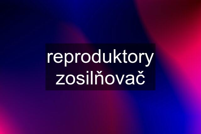 reproduktory zosilňovač