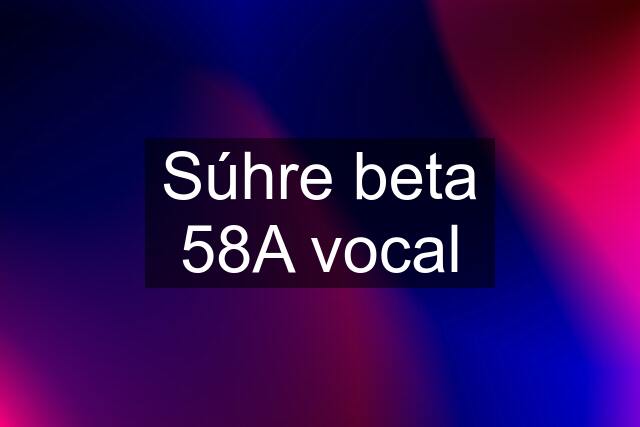 Súhre beta 58A vocal