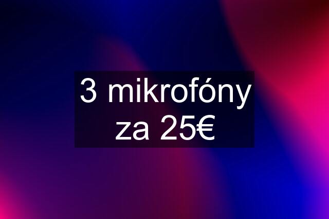 3 mikrofóny za 25€