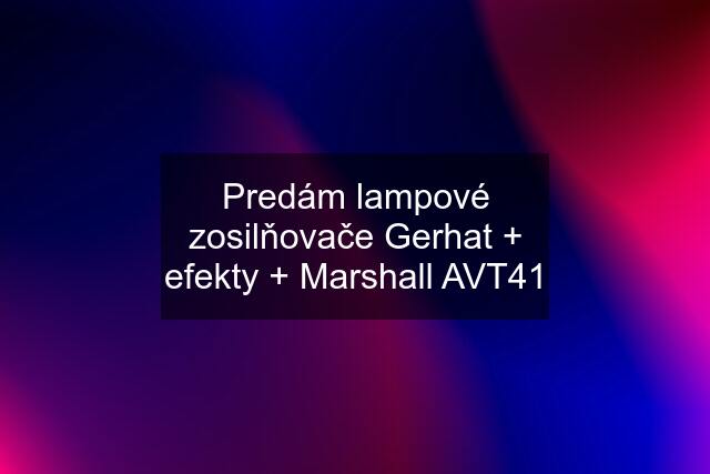 Predám lampové zosilňovače Gerhat + efekty + Marshall AVT41