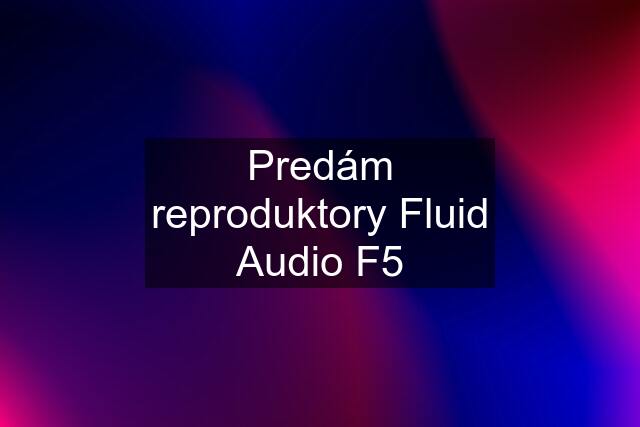 Predám reproduktory Fluid Audio F5