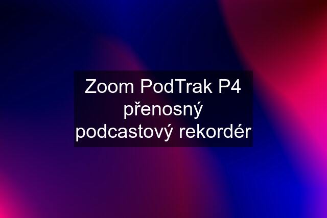 Zoom PodTrak P4 přenosný podcastový rekordér