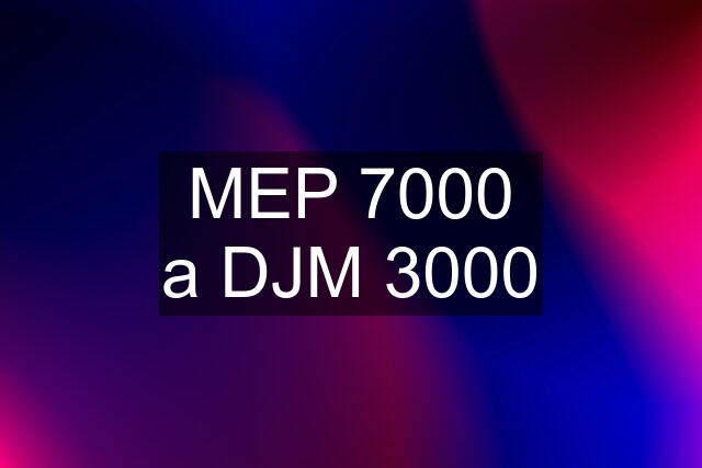 MEP 7000 a DJM 3000