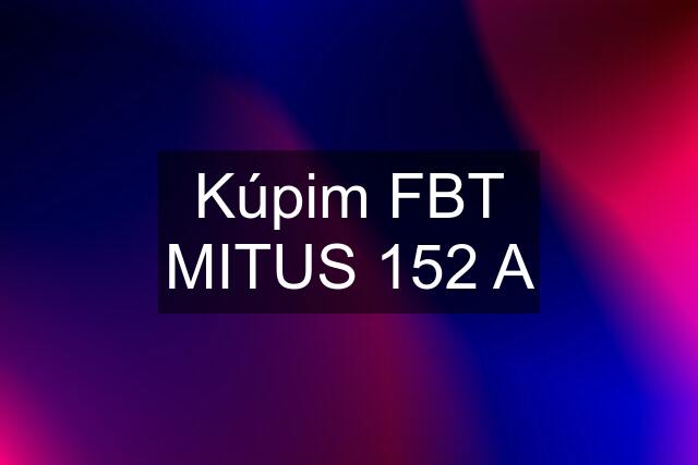 Kúpim FBT MITUS 152 A