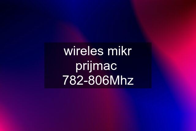 wireles mikr prijmac  782-806Mhz