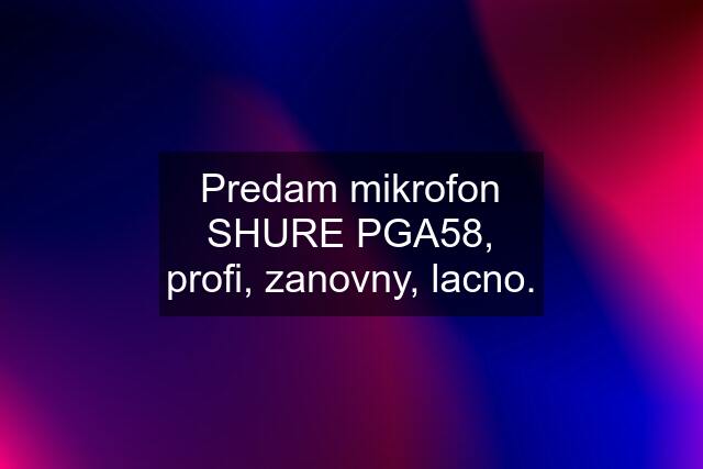 Predam mikrofon SHURE PGA58, profi, zanovny, lacno.