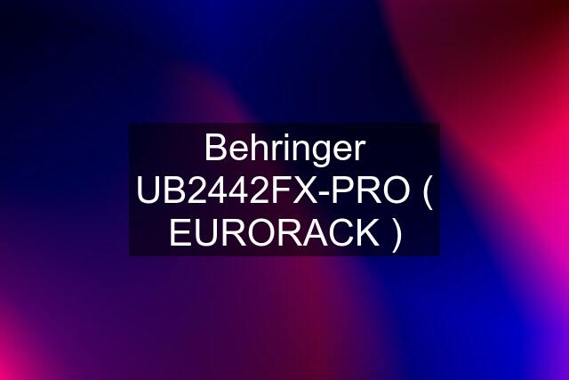 Behringer UB2442FX-PRO ( EURORACK )
