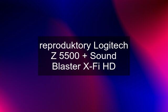 reproduktory Logitech Z 5500 + Sound Blaster X-Fi HD