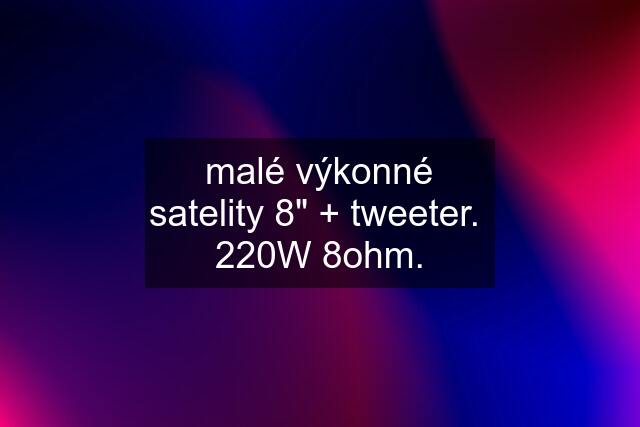 malé výkonné satelity 8" + tweeter.  220W 8ohm.