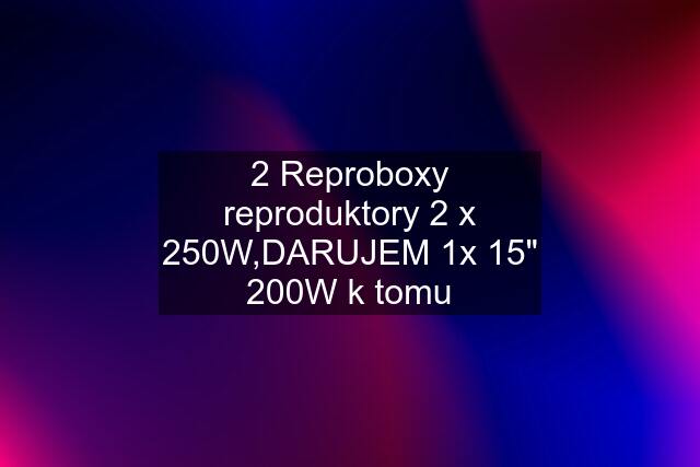 2 Reproboxy reproduktory 2 x 250W,DARUJEM 1x 15" 200W k tomu