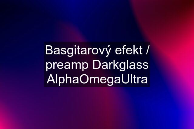 Basgitarový efekt / preamp Darkglass AlphaOmegaUltra