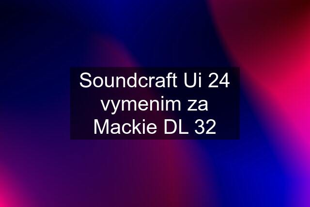 Soundcraft Ui 24 vymenim za Mackie DL 32