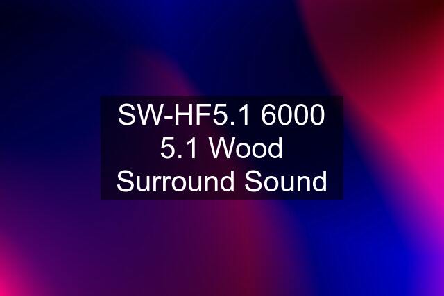 SW-HF5.1 6000 5.1 Wood Surround Sound