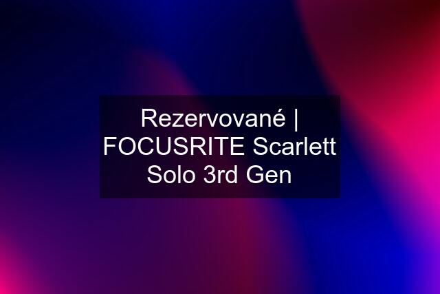 Rezervované | FOCUSRITE Scarlett Solo 3rd Gen