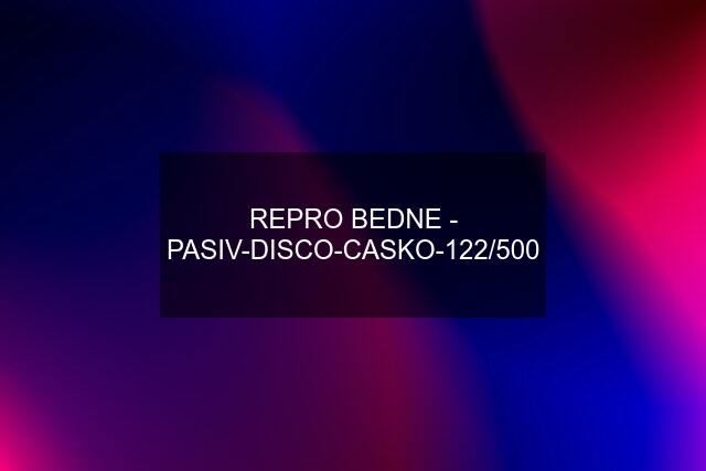 REPRO BEDNE - PASIV-DISCO-CASKO-122/500