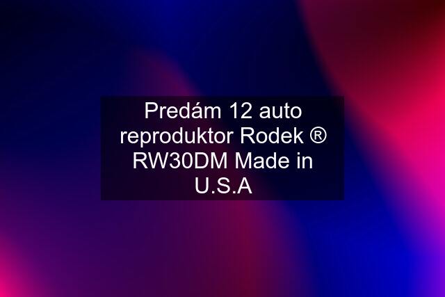 Predám 12 auto reproduktor Rodek ® RW30DM Made in U.S.A