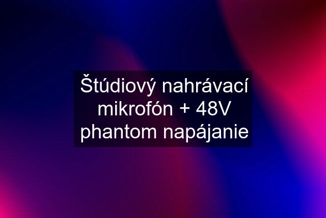 Štúdiový nahrávací mikrofón + 48V phantom napájanie