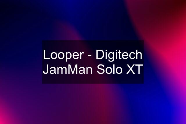 Looper - Digitech JamMan Solo XT