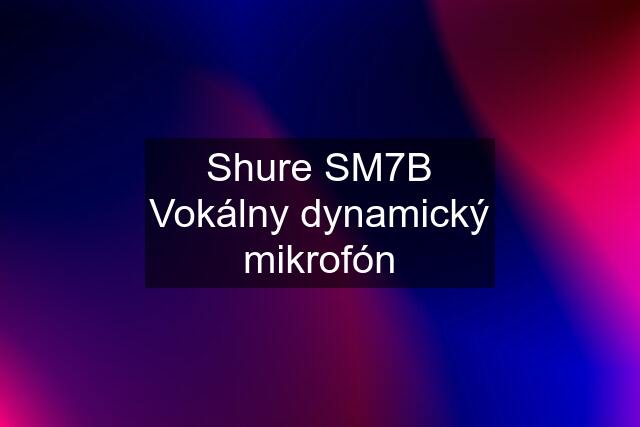 Shure SM7B Vokálny dynamický mikrofón