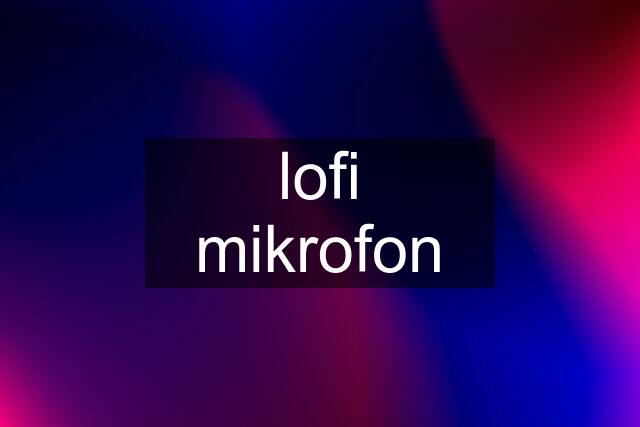 lofi mikrofon