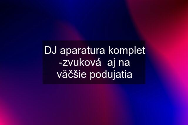 DJ aparatura komplet -zvuková  aj na väčšie podujatia