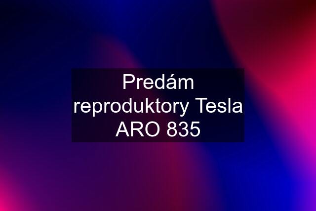 Predám reproduktory Tesla ARO 835
