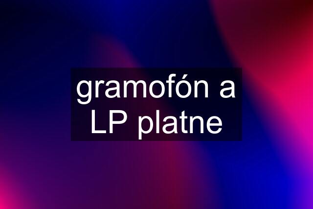 gramofón a LP platne