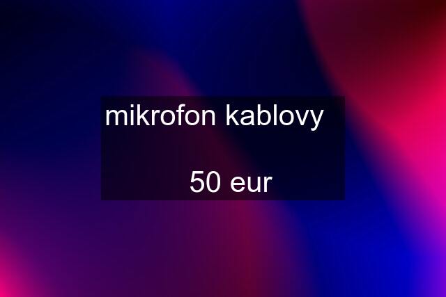 mikrofon kablovy      50 eur