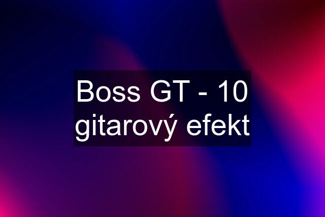 Boss GT - 10 gitarový efekt