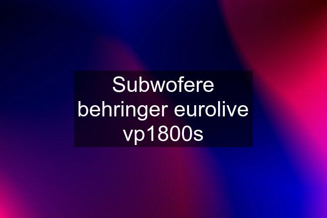 Subwofere behringer eurolive vp1800s