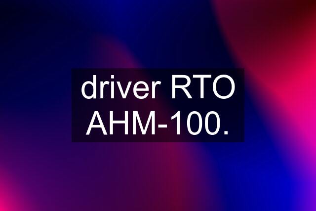 driver RTO AHM-100.