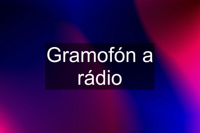 Gramofón a rádio