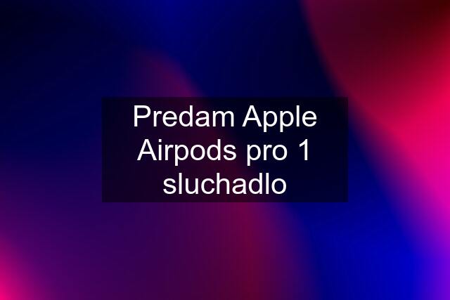 Predam Apple Airpods pro 1 sluchadlo