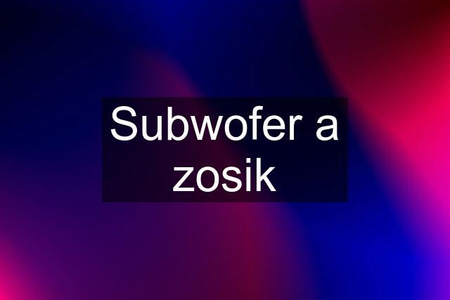 Subwofer a zosik