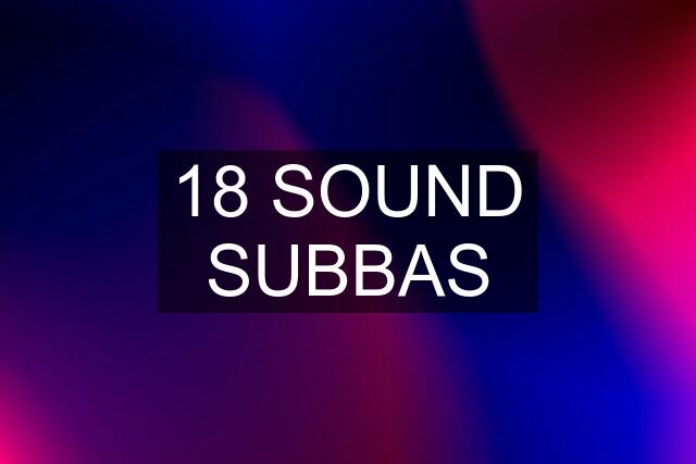 18 SOUND SUBBAS