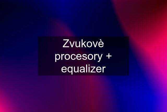 Zvukovè procesory + equalizer