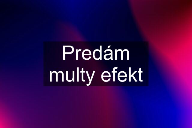 Predám multy efekt