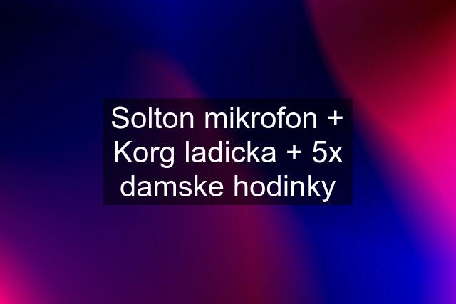 Solton mikrofon + Korg ladicka + 5x damske hodinky