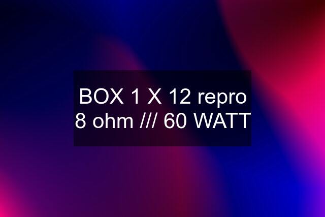 BOX 1 X 12 repro 8 ohm /// 60 WATT