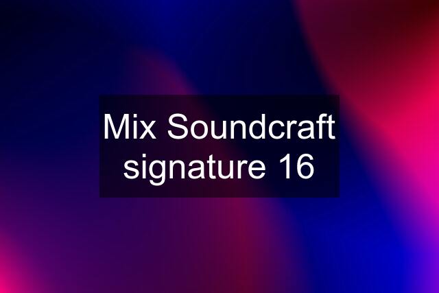 Mix Soundcraft signature 16