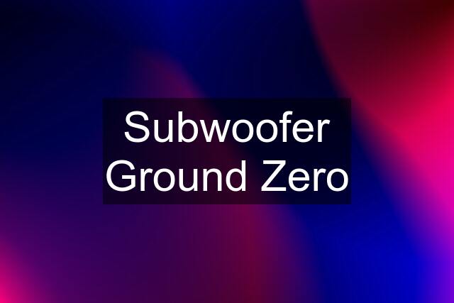 Subwoofer Ground Zero