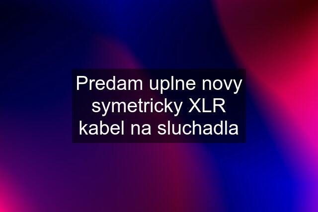 Predam uplne novy symetricky XLR kabel na sluchadla